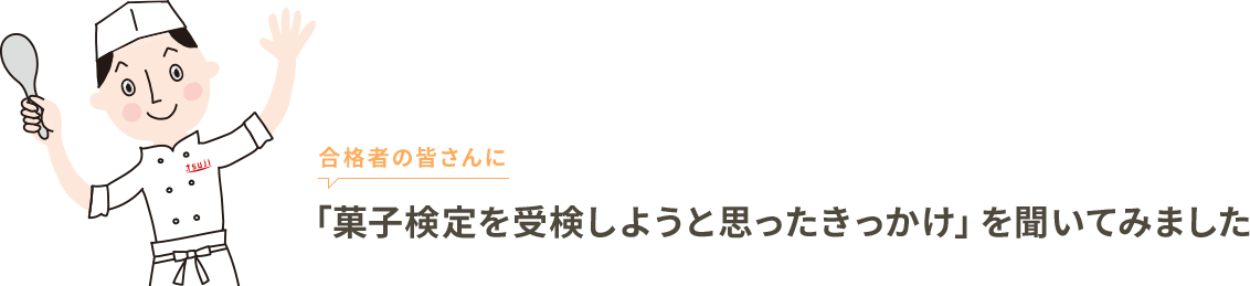 合格者の皆さんに「菓子検定を受検しようと思ったきっかけ」を聞いてみました